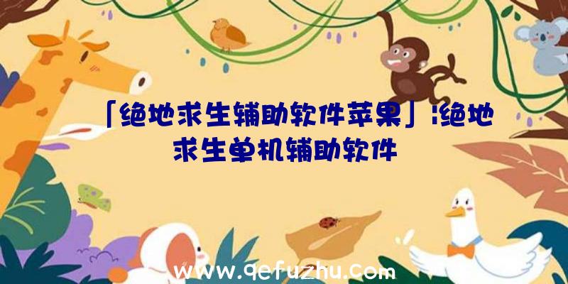 「绝地求生辅助软件苹果」|绝地求生单机辅助软件